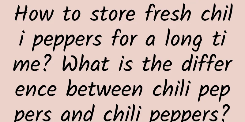 How to store fresh chili peppers for a long time? What is the difference between chili peppers and chili peppers?