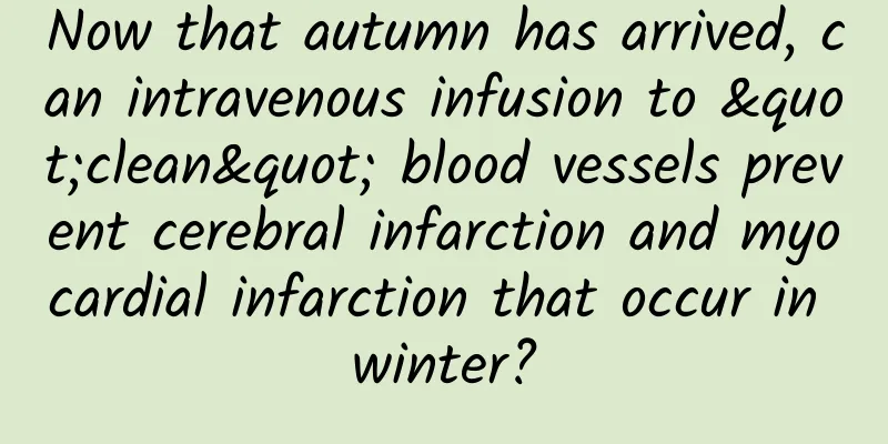 Now that autumn has arrived, can intravenous infusion to "clean" blood vessels prevent cerebral infarction and myocardial infarction that occur in winter?