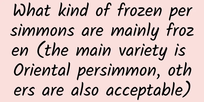 What kind of frozen persimmons are mainly frozen (the main variety is Oriental persimmon, others are also acceptable)
