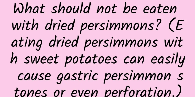 What should not be eaten with dried persimmons? (Eating dried persimmons with sweet potatoes can easily cause gastric persimmon stones or even perforation.)