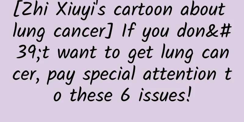[Zhi Xiuyi's cartoon about lung cancer] If you don't want to get lung cancer, pay special attention to these 6 issues!