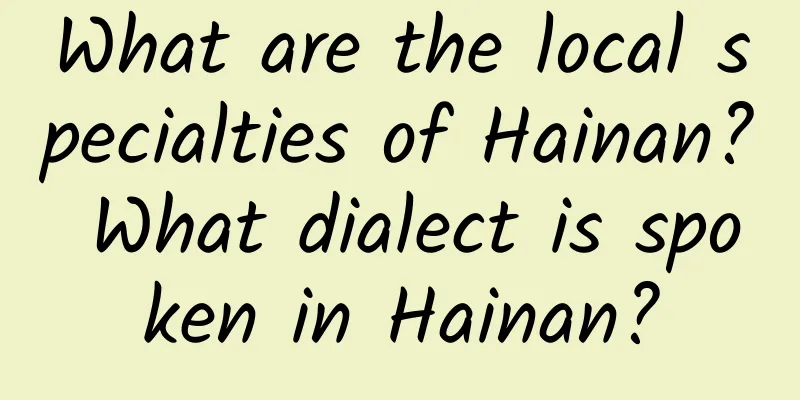 What are the local specialties of Hainan? What dialect is spoken in Hainan?