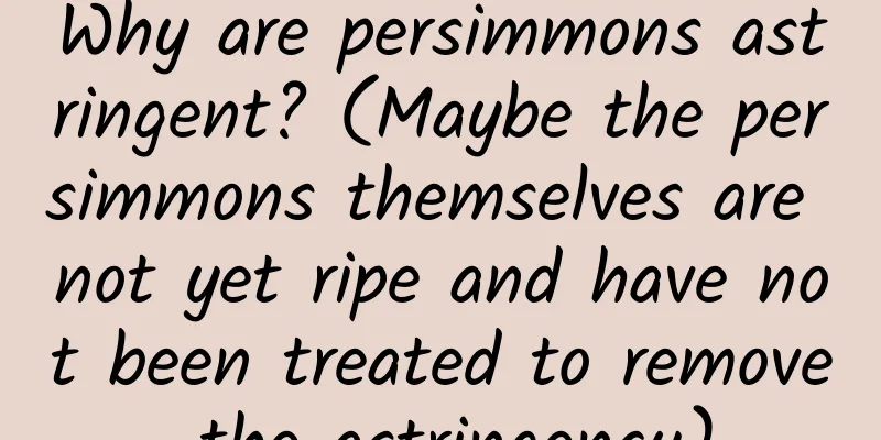 Why are persimmons astringent? (Maybe the persimmons themselves are not yet ripe and have not been treated to remove the astringency)