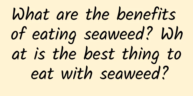 What are the benefits of eating seaweed? What is the best thing to eat with seaweed?