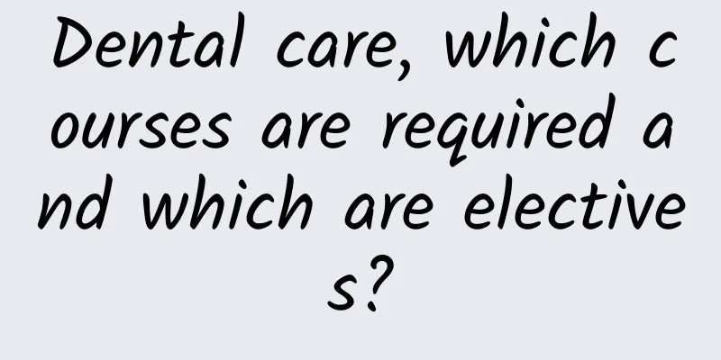 Dental care, which courses are required and which are electives?