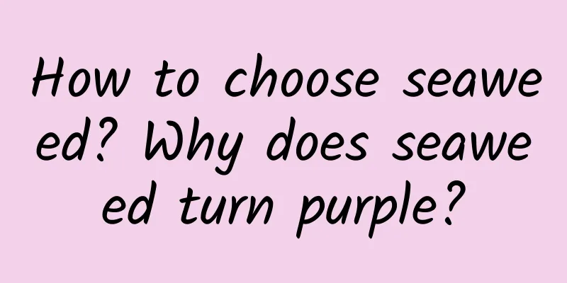 How to choose seaweed? Why does seaweed turn purple?