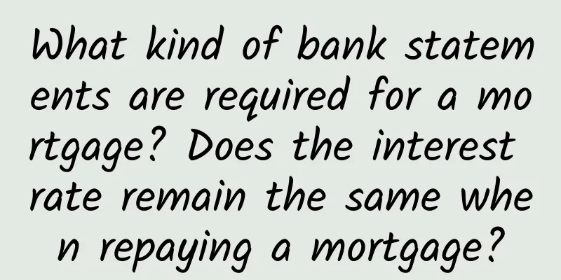 What kind of bank statements are required for a mortgage? Does the interest rate remain the same when repaying a mortgage?