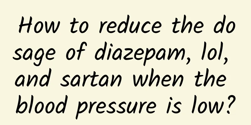 How to reduce the dosage of diazepam, lol, and sartan when the blood pressure is low?