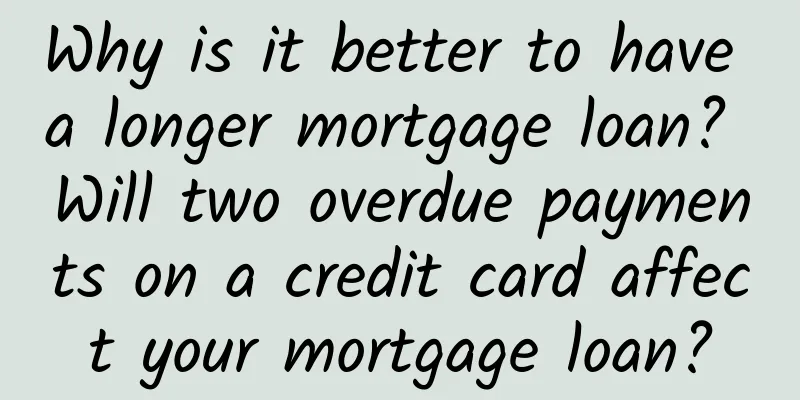Why is it better to have a longer mortgage loan? Will two overdue payments on a credit card affect your mortgage loan?