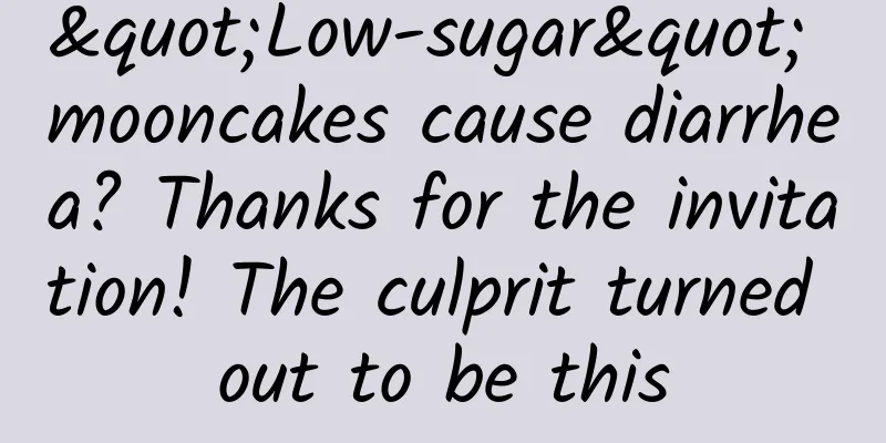 "Low-sugar" mooncakes cause diarrhea? Thanks for the invitation! The culprit turned out to be this