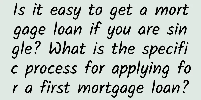 Is it easy to get a mortgage loan if you are single? What is the specific process for applying for a first mortgage loan?