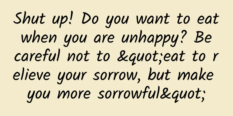 Shut up! Do you want to eat when you are unhappy? Be careful not to "eat to relieve your sorrow, but make you more sorrowful"