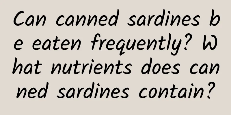 Can canned sardines be eaten frequently? What nutrients does canned sardines contain?