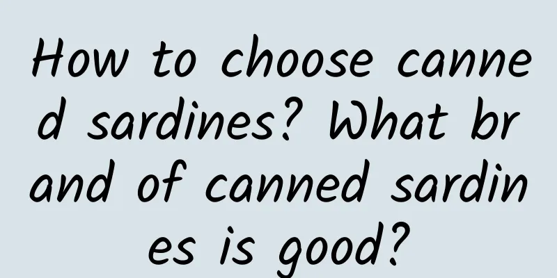 How to choose canned sardines? What brand of canned sardines is good?