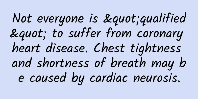 Not everyone is "qualified" to suffer from coronary heart disease. Chest tightness and shortness of breath may be caused by cardiac neurosis.