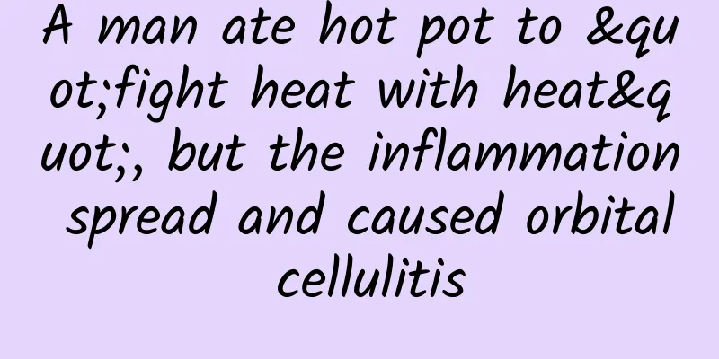 A man ate hot pot to "fight heat with heat", but the inflammation spread and caused orbital cellulitis
