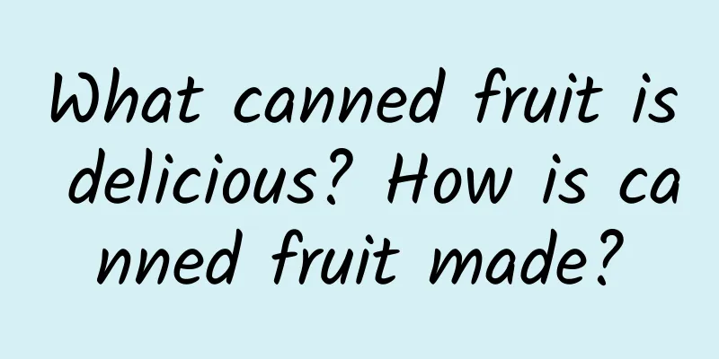 What canned fruit is delicious? How is canned fruit made?