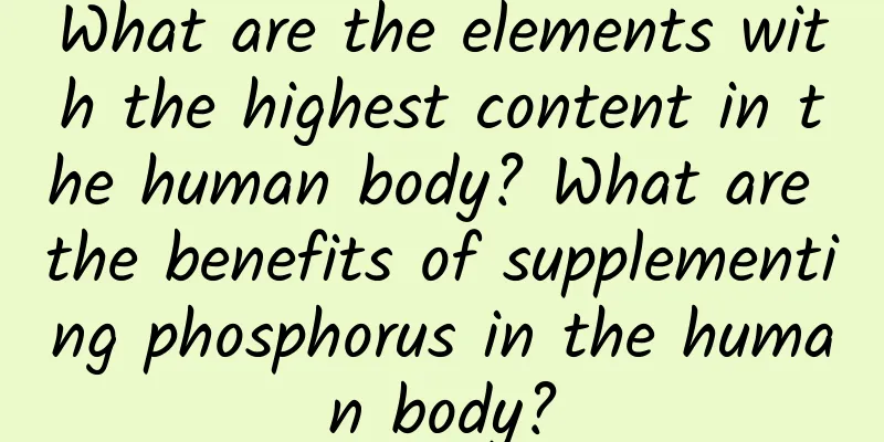 What are the elements with the highest content in the human body? What are the benefits of supplementing phosphorus in the human body?