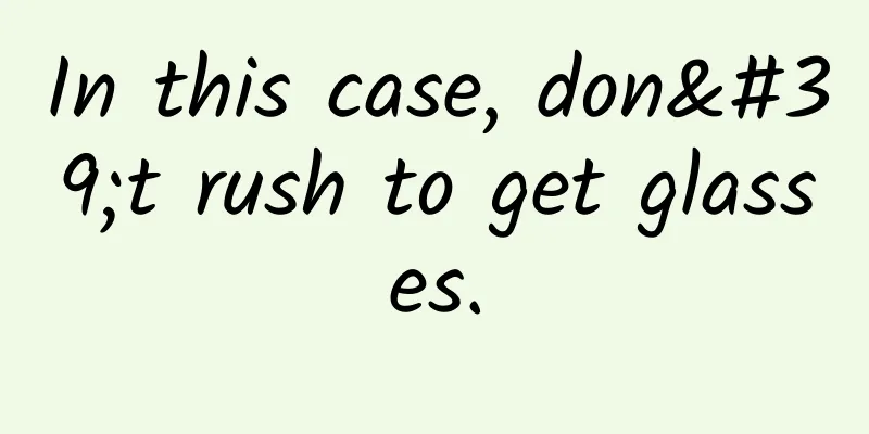 In this case, don't rush to get glasses.