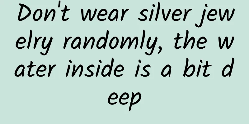 Don't wear silver jewelry randomly, the water inside is a bit deep