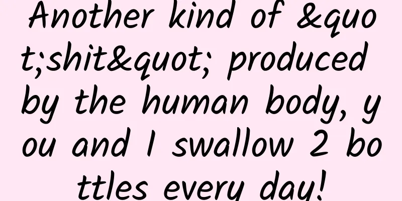 Another kind of "shit" produced by the human body, you and I swallow 2 bottles every day!
