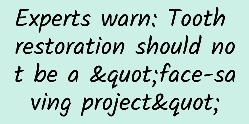 Experts warn: Tooth restoration should not be a "face-saving project"