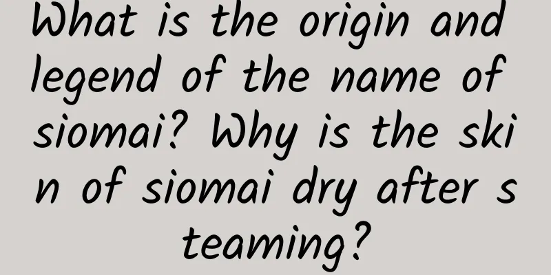 What is the origin and legend of the name of siomai? Why is the skin of siomai dry after steaming?