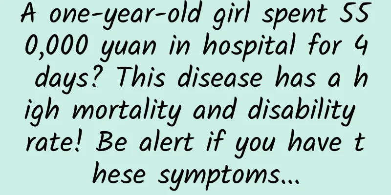 A one-year-old girl spent 550,000 yuan in hospital for 4 days? This disease has a high mortality and disability rate! Be alert if you have these symptoms...