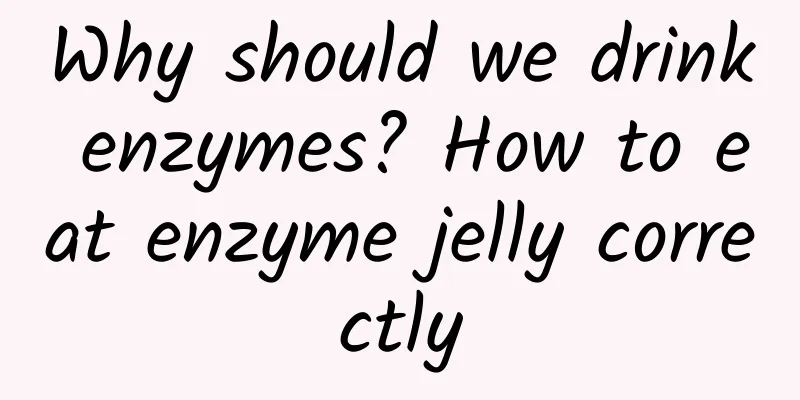 Why should we drink enzymes? How to eat enzyme jelly correctly