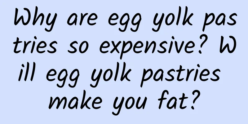 Why are egg yolk pastries so expensive? Will egg yolk pastries make you fat?