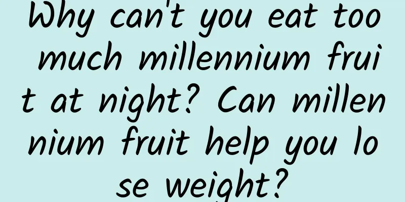 Why can't you eat too much millennium fruit at night? Can millennium fruit help you lose weight?