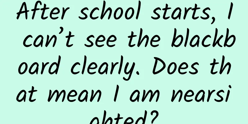 After school starts, I can’t see the blackboard clearly. Does that mean I am nearsighted?