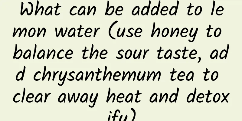 What can be added to lemon water (use honey to balance the sour taste, add chrysanthemum tea to clear away heat and detoxify)