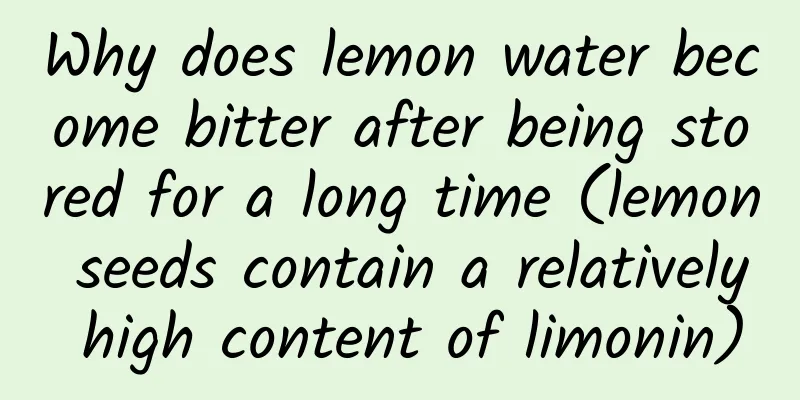 Why does lemon water become bitter after being stored for a long time (lemon seeds contain a relatively high content of limonin)