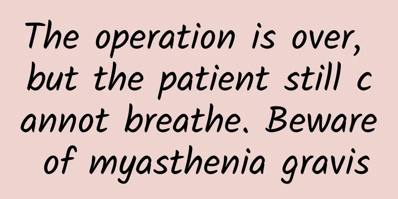 The operation is over, but the patient still cannot breathe. Beware of myasthenia gravis