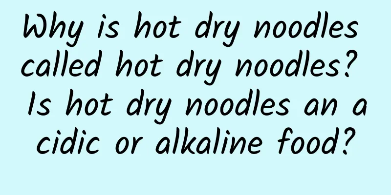 Why is hot dry noodles called hot dry noodles? Is hot dry noodles an acidic or alkaline food?