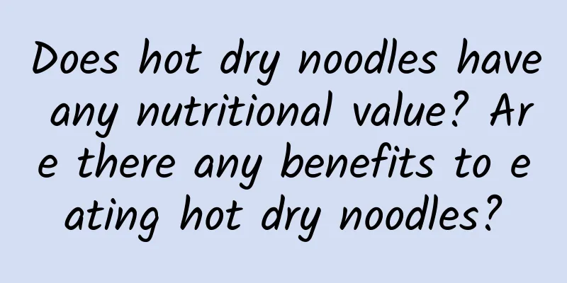 Does hot dry noodles have any nutritional value? Are there any benefits to eating hot dry noodles?