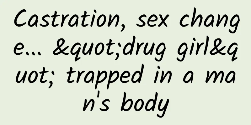 Castration, sex change... "drug girl" trapped in a man's body