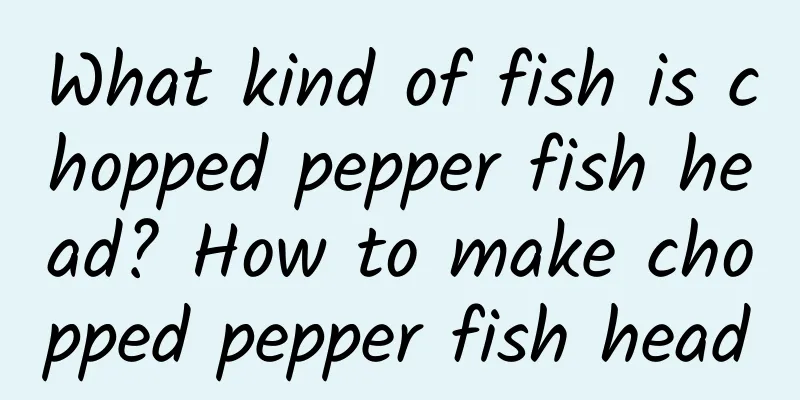 What kind of fish is chopped pepper fish head? How to make chopped pepper fish head