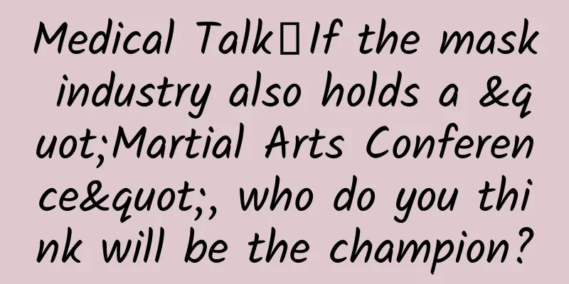 Medical Talk丨If the mask industry also holds a "Martial Arts Conference", who do you think will be the champion?