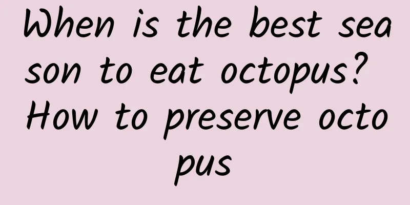 When is the best season to eat octopus? How to preserve octopus