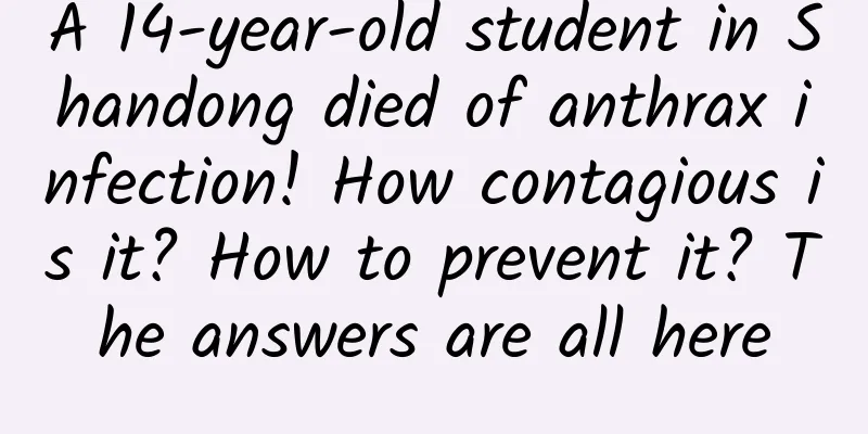 A 14-year-old student in Shandong died of anthrax infection! How contagious is it? How to prevent it? The answers are all here