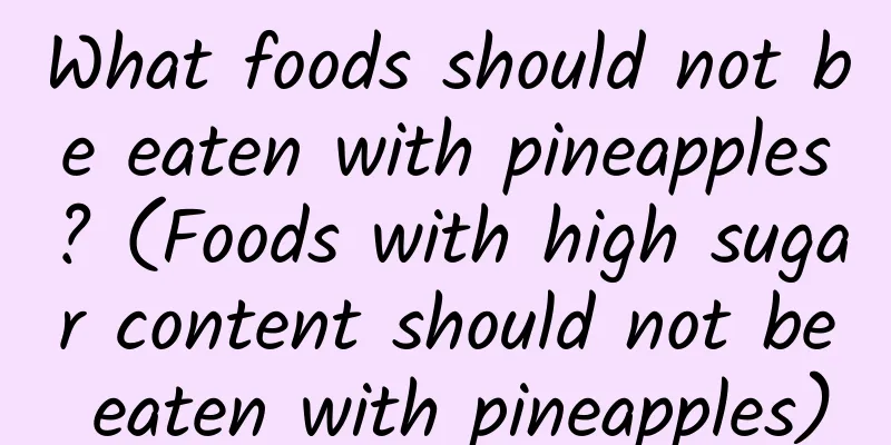 What foods should not be eaten with pineapples? (Foods with high sugar content should not be eaten with pineapples)