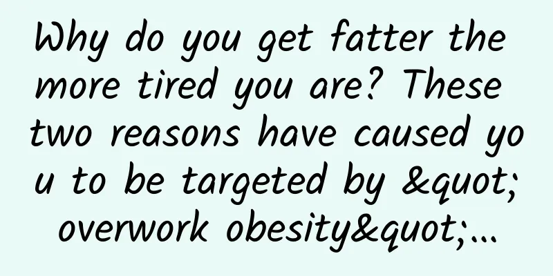 Why do you get fatter the more tired you are? These two reasons have caused you to be targeted by "overwork obesity"...