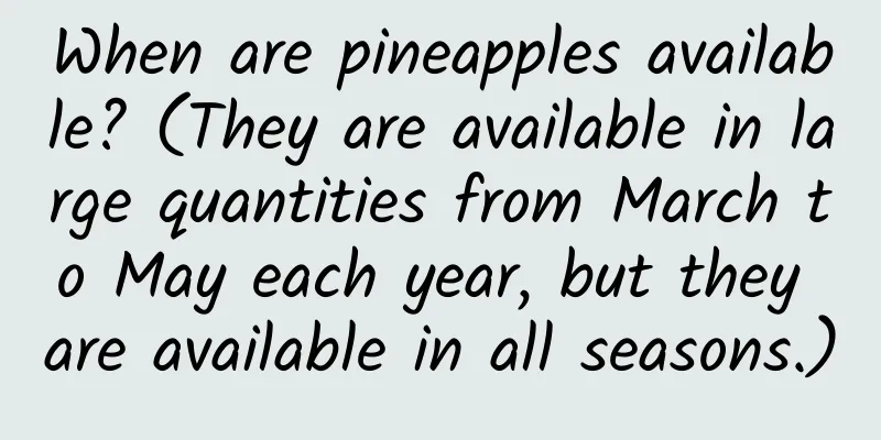 When are pineapples available? (They are available in large quantities from March to May each year, but they are available in all seasons.)