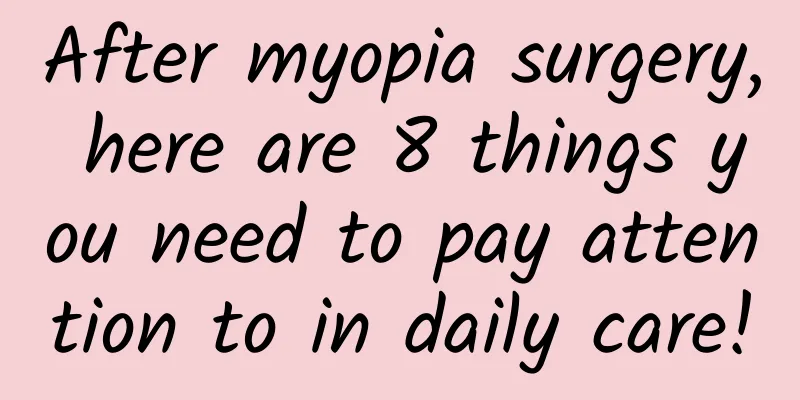 After myopia surgery, here are 8 things you need to pay attention to in daily care!