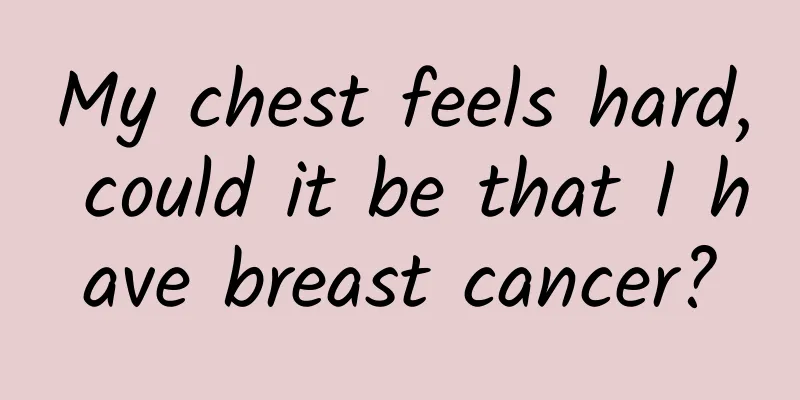 My chest feels hard, could it be that I have breast cancer?