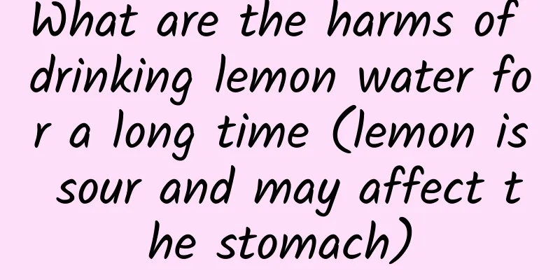 What are the harms of drinking lemon water for a long time (lemon is sour and may affect the stomach)