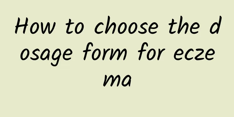 How to choose the dosage form for eczema