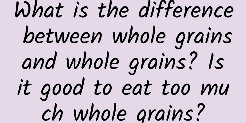 What is the difference between whole grains and whole grains? Is it good to eat too much whole grains?